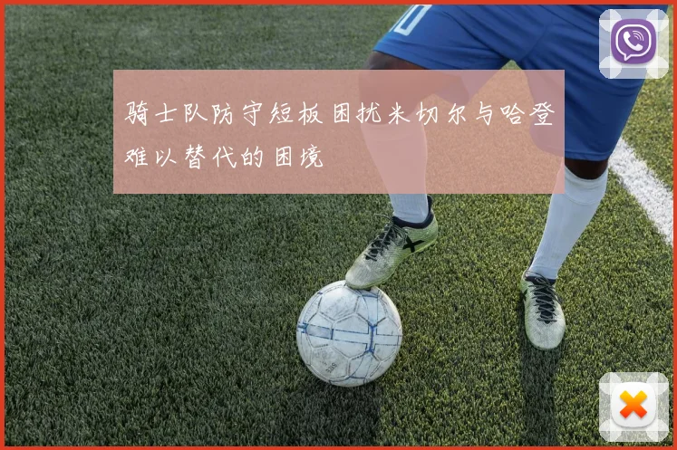 骑士队防守短板困扰米切尔与哈登难以替代的困境