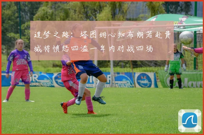 追梦之路：塔图姆心知布朗若赴费城将愤怒四溢一年内对战四场
