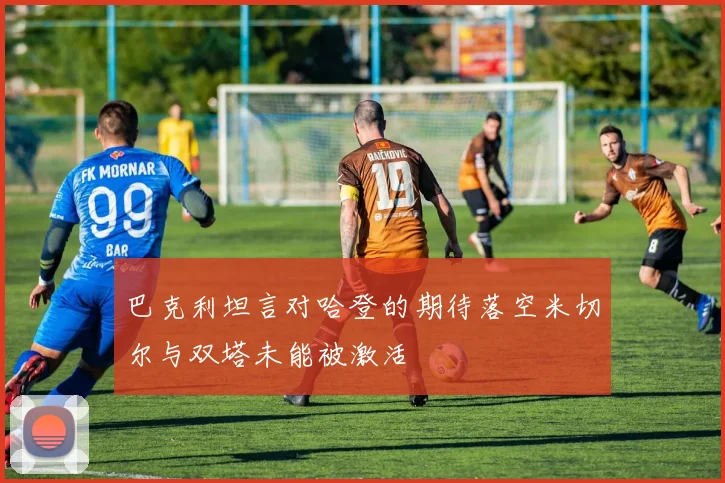 巴克利坦言对哈登的期待落空米切尔与双塔未能被激活
