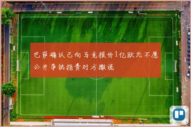 巴萨确认已向马竞报价1亿欧元不愿公开争执指责对方撒谎