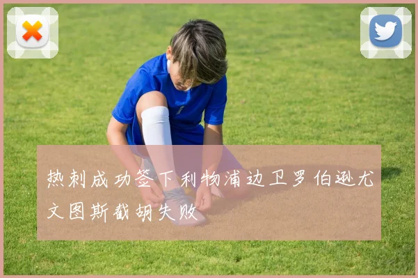 热刺成功签下利物浦边卫罗伯逊尤文图斯截胡失败